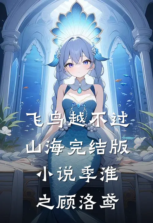 飞鸟越不过山海完结版小说季淮之顾洛鸢