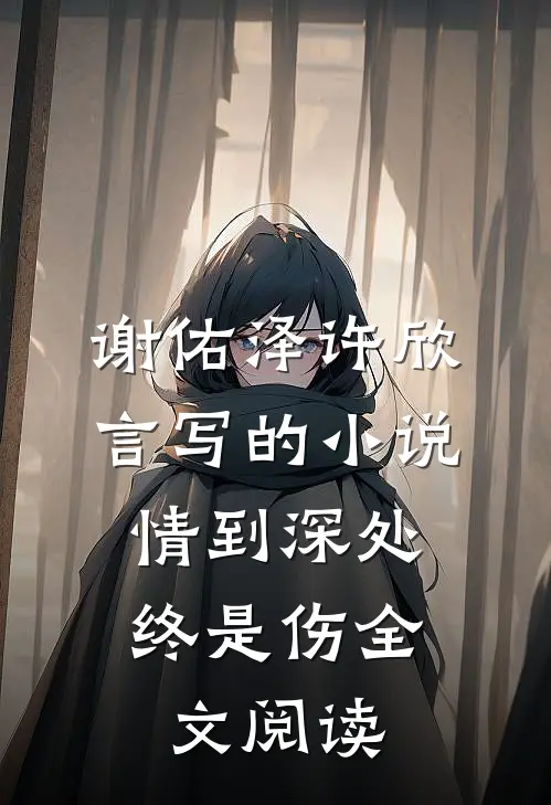 谢佑泽许欣言写的小说情到深处，终是伤全文阅读