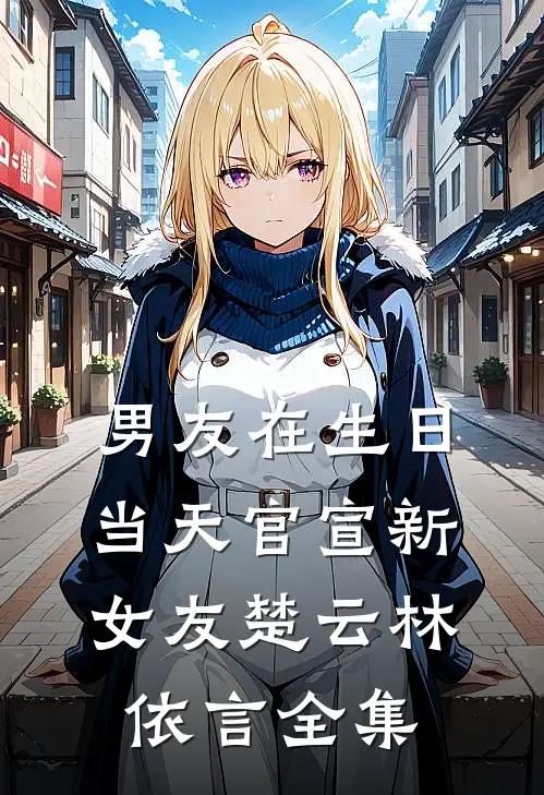 男友在生日当天官宣新女友楚云林依言 全集