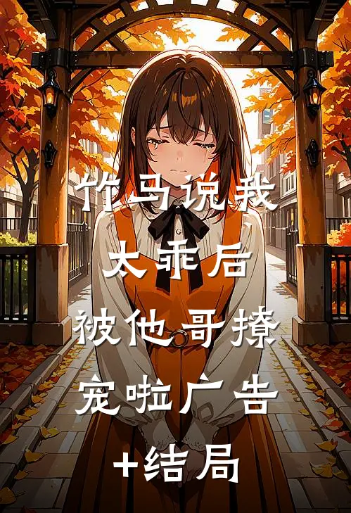 竹马说我太乖后，被他哥撩宠啦广告+结局