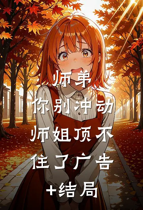 师弟，你别冲动，师姐顶不住了广告+结局