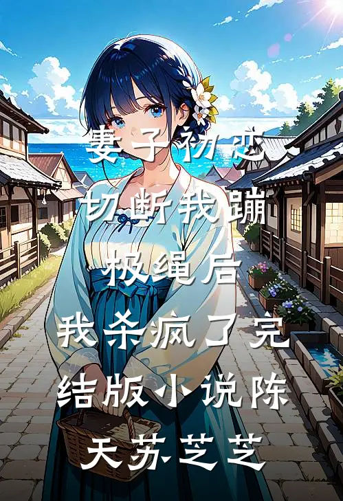 妻子初恋切断我蹦极绳后，我杀疯了完结版小说陈天苏芝芝