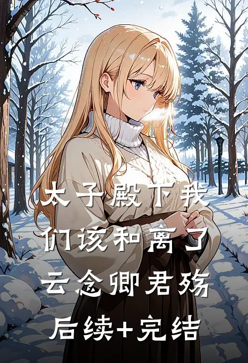 太子殿下我们该和离了云念卿君殇后续+完结