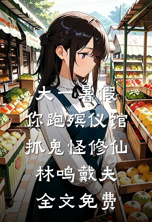 大一暑假，你跑殡仪馆抓鬼怪修仙林鸣戴夫全文免费
