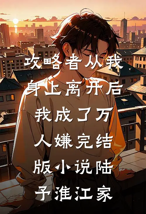 攻略者从我身上离开后，我成了万人嫌完结版小说陆予淮江家