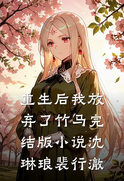 重生后我放弃了竹马完结版小说沈琳琅裴行澈