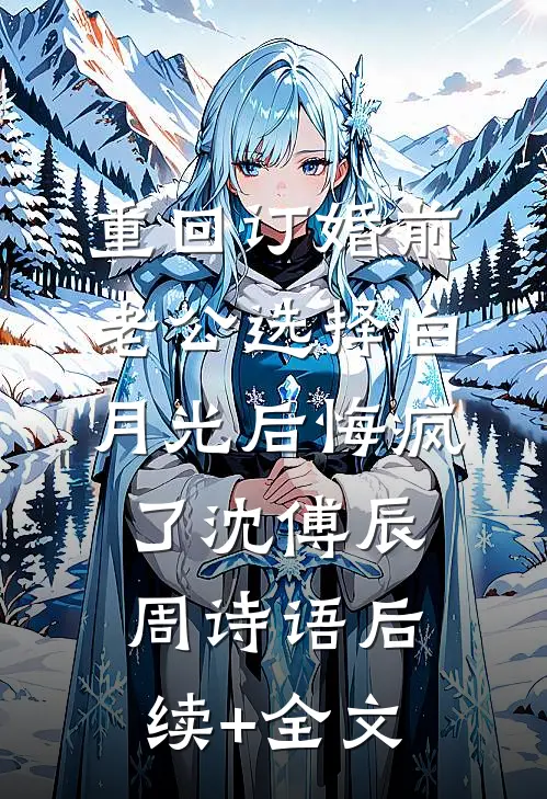 重回订婚前，老公选择白月光后悔疯了沈傅辰周诗语后续+全文