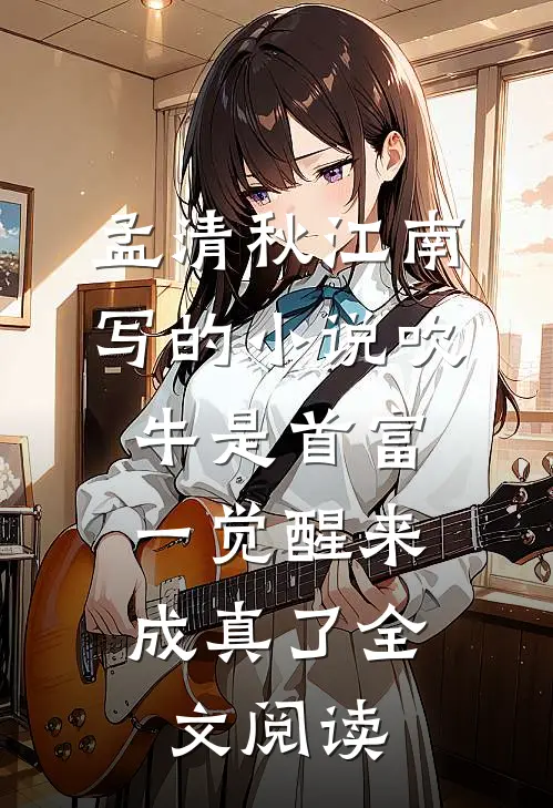 孟清秋江南写的小说吹牛是首富，一觉醒来成真了全文阅读