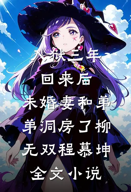 入狱三年回来后，未婚妻和弟弟洞房了柳无双程慕坤全文小说