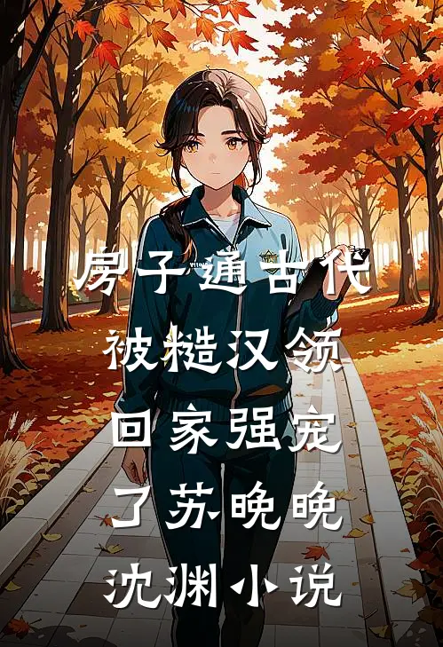 房子通古代，被糙汉领回家强宠了苏晚晚沈渊小说