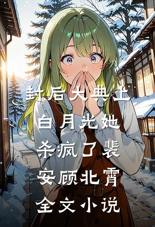 封后大典上，白月光她杀疯了裴安顾北霄全文小说