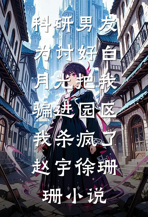 科研男友为讨好白月光把我骗进园区，我杀疯了赵宇徐珊珊小说