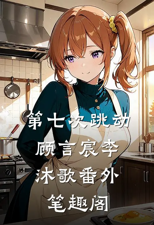 第七次跳动：顾言宸李沐歌番外笔趣阁