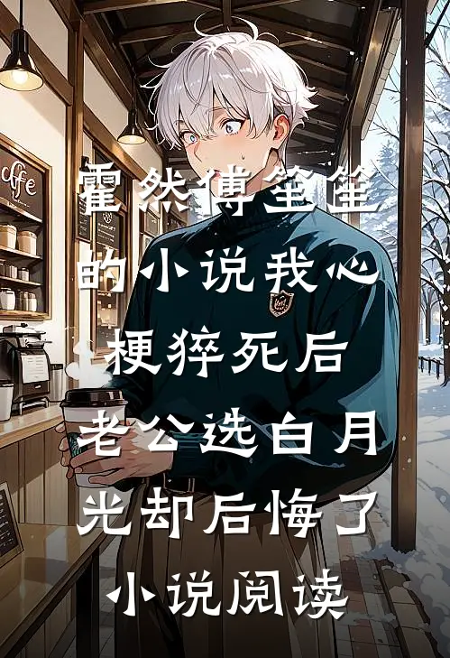 霍然傅笙笙的小说我心梗猝死后，老公选白月光却后悔了小说阅读