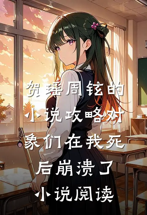 贺瑶周铉的小说攻略对象们在我死后崩溃了小说阅读