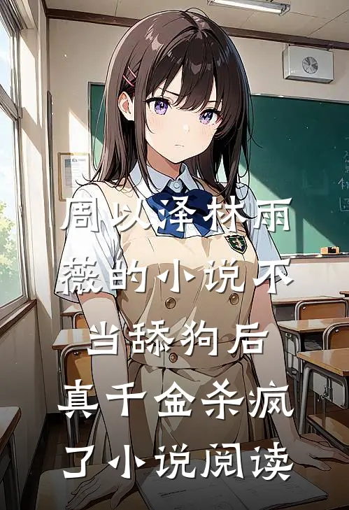 周以泽林雨薇的小说不当舔狗后，真千金杀疯了小说阅读