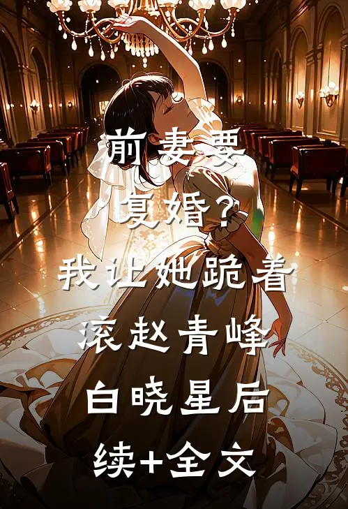 前妻要复婚？我让她跪着滚赵青峰白晓星后续+全文
