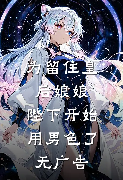 为留住皇后娘娘，陛下开始用男色了无广告