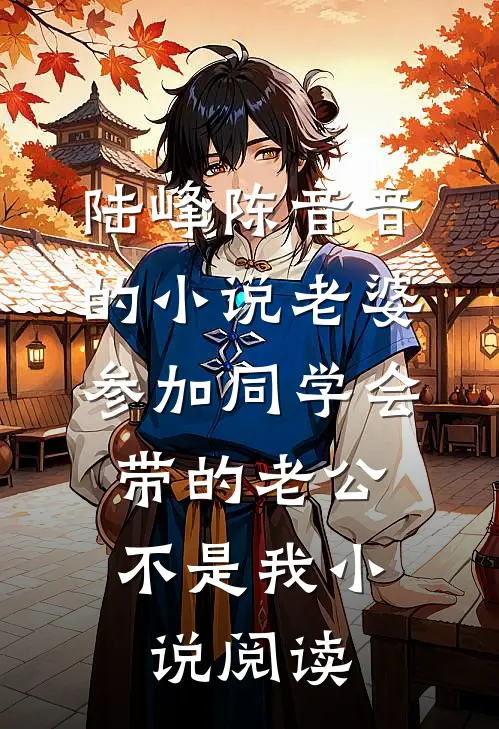 陆峰陈音音的小说老婆参加同学会，带的老公不是我小说阅读