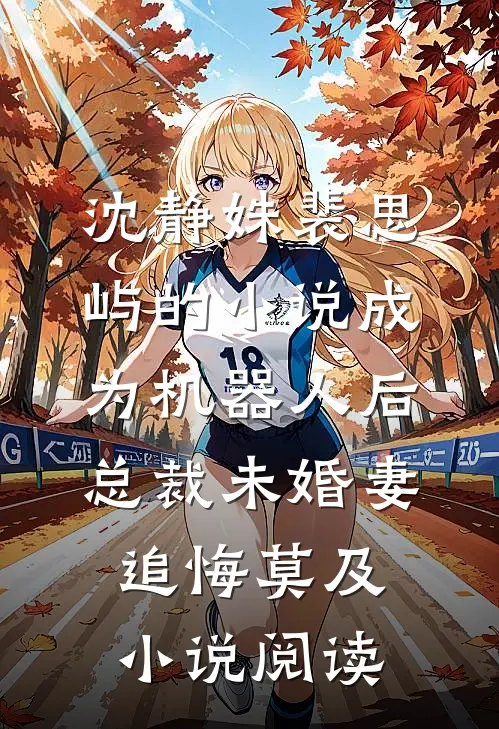 沈静姝裴思屿的小说成为机器人后，总裁未婚妻追悔莫及小说阅读
