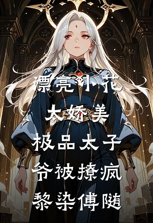 漂亮小花太娇美，极品太子爷被撩疯黎染傅随