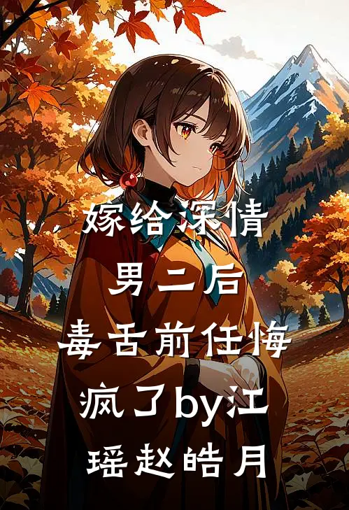 嫁给深情男二后，毒舌前任悔疯了by江瑶赵皓月