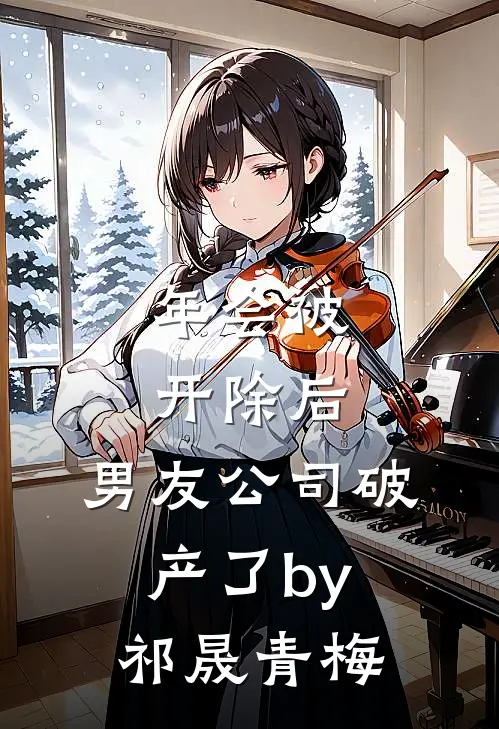 年会被开除后，男友公司破产了by祁晟青梅