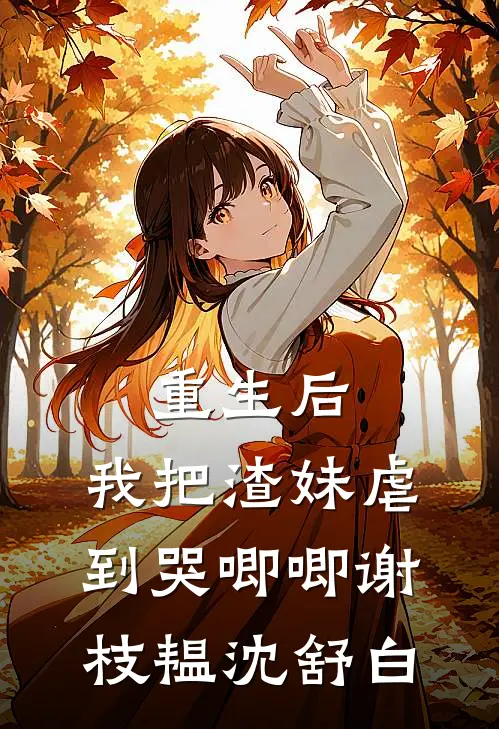 重生后，我把渣妹虐到哭唧唧谢枝韫沈舒白