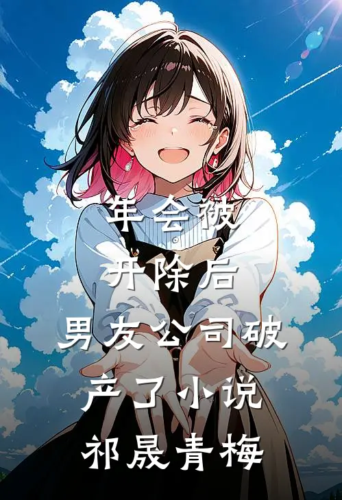 年会被开除后，男友公司破产了小说祁晟青梅