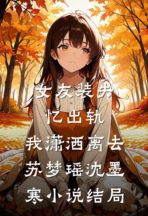 女友装失忆出轨，我潇洒离去苏梦瑶沈墨寒小说结局