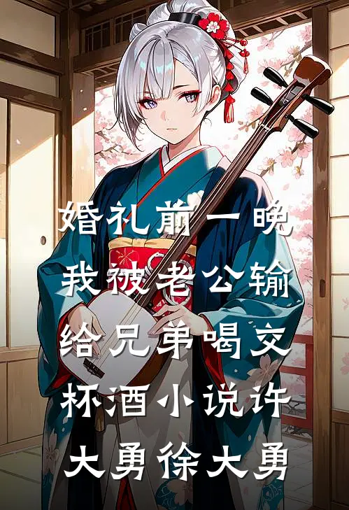 婚礼前一晚，我被老公输给兄弟喝交杯酒小说许大勇徐大勇