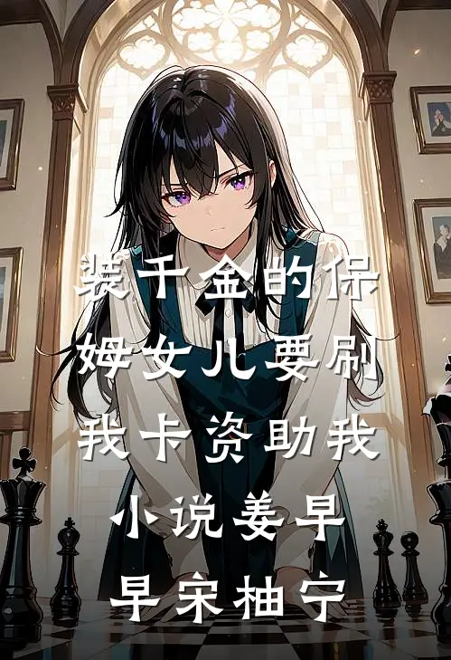 装千金的保姆女儿要刷我卡资助我小说姜早早宋柚宁