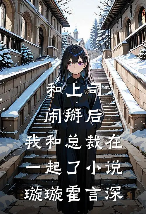 和上司闹掰后，我和总裁在一起了小说璇璇霍言深