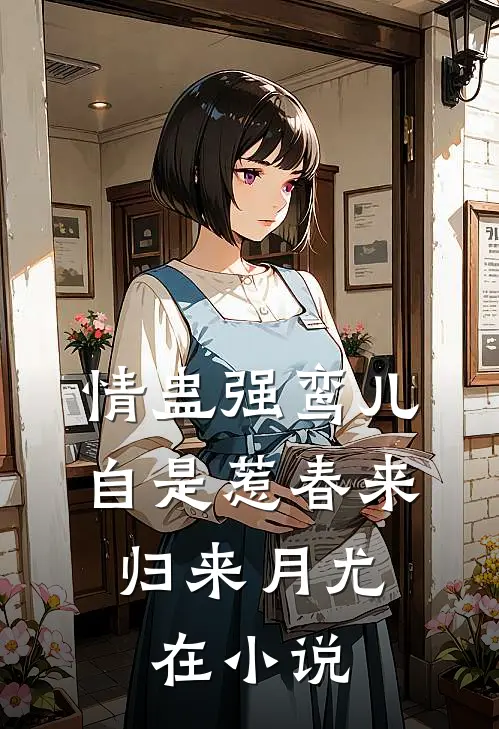 情蛊强鸾儿自是惹春来，归来月尤在小说