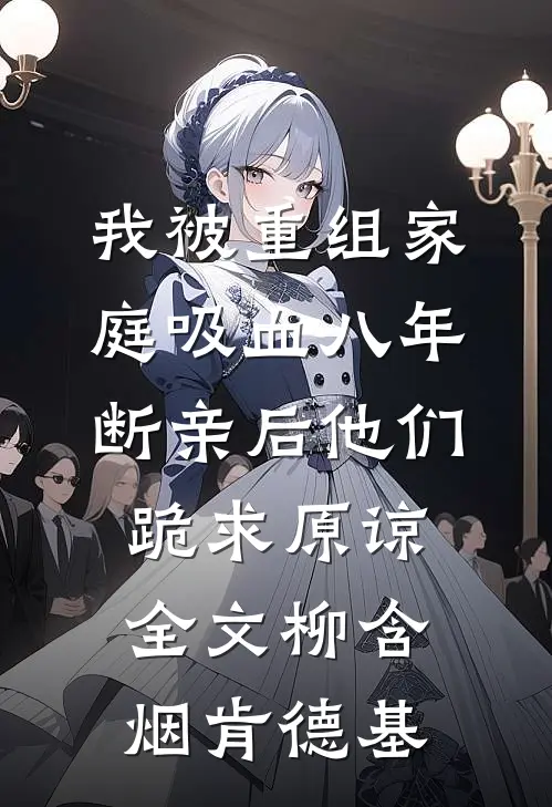 我被重组家庭吸血八年，断亲后他们跪求原谅全文柳含烟肯德基