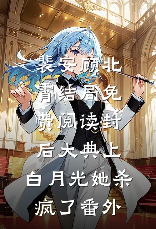 裴安顾北霄结局免费阅读封后大典上，白月光她杀疯了番外