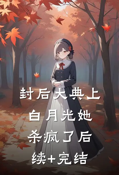 封后大典上，白月光她杀疯了后续+完结
