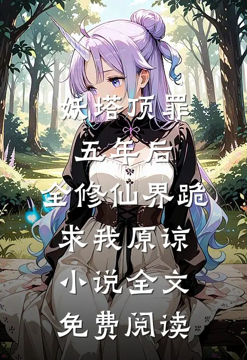 妖塔顶罪五年后，全修仙界跪求我原谅小说全文免费阅读