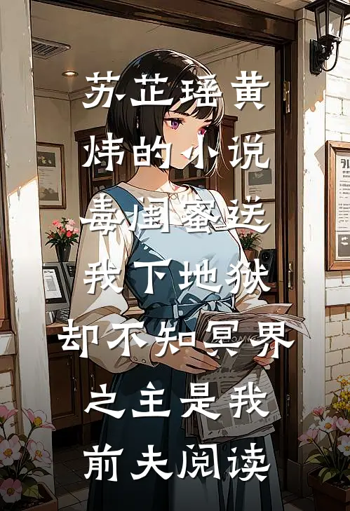 苏芷瑶黄炜的小说毒闺蜜送我下地狱，却不知冥界之主是我前夫阅读