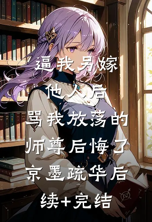 逼我另嫁他人后，骂我放荡的师尊后悔了京墨疏华后续+完结