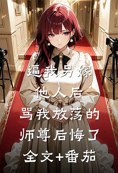 逼我另嫁他人后，骂我放荡的师尊后悔了全文+番茄