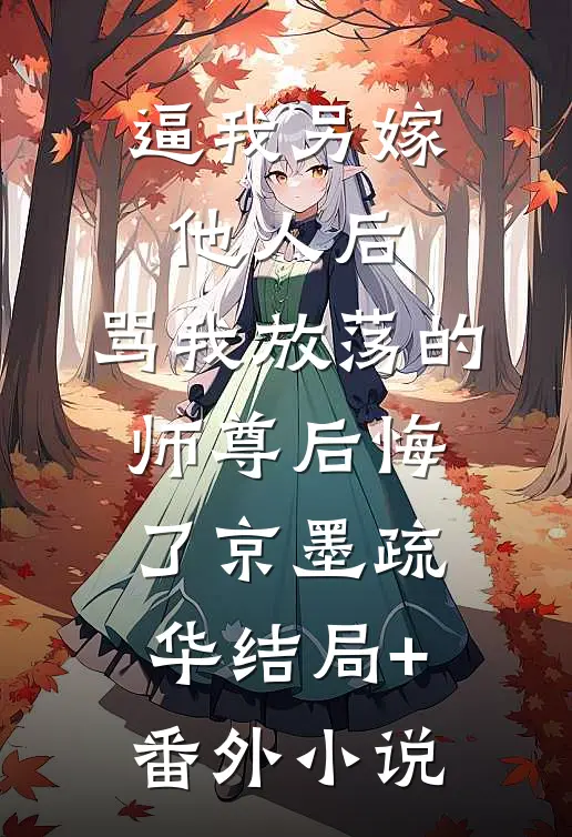 逼我另嫁他人后，骂我放荡的师尊后悔了京墨疏华结局+番外小说