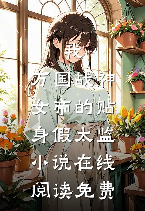我，万国战神，女帝的贴身假太监小说在线阅读免费