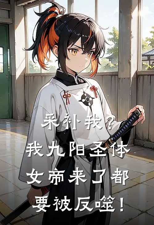采补我？我九阳圣体，女帝来了都要被反噬！