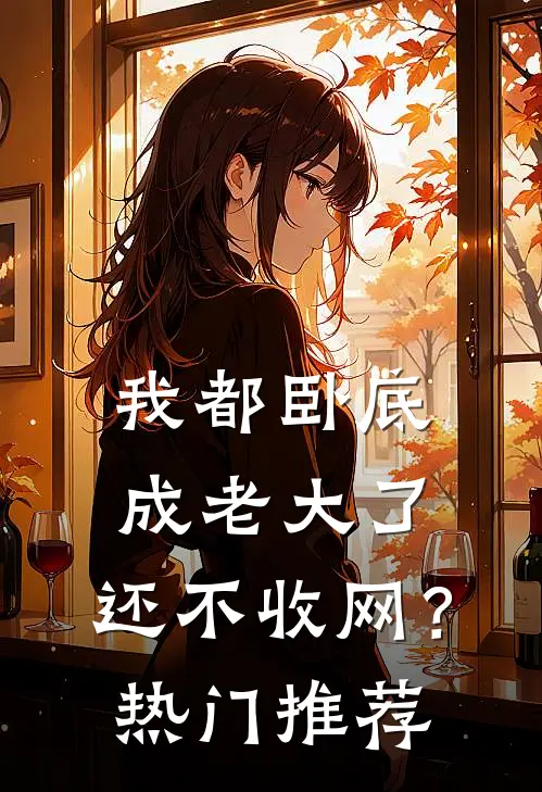 我都卧底成老大了，还不收网？热门推荐