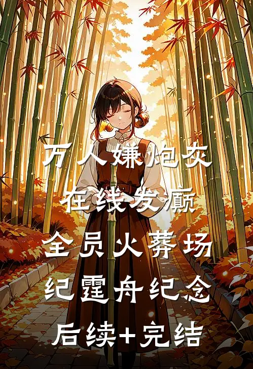 万人嫌炮灰在线发癫，全员火葬场纪霆舟纪念后续+完结