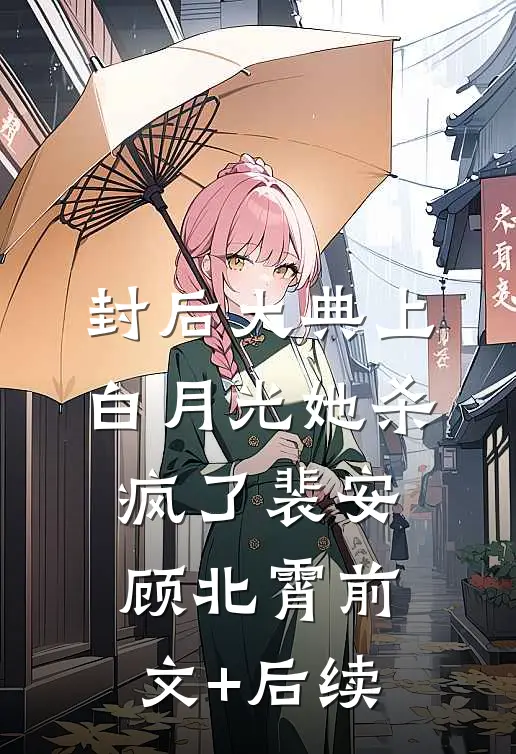 封后大典上，白月光她杀疯了裴安顾北霄前文+后续