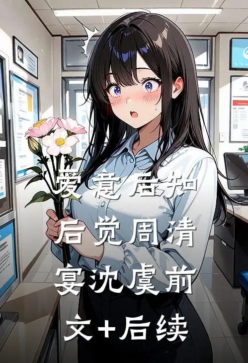 爱意后知后觉周清宴沈虞前文+后续