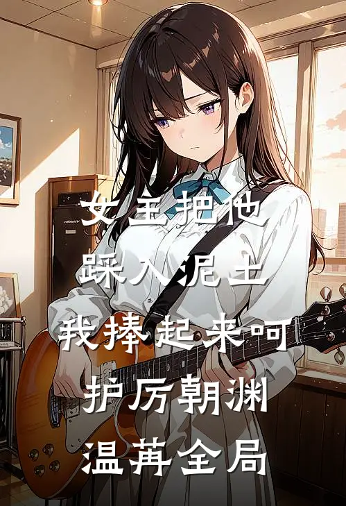 女主把他踩入泥土，我捧起来呵护厉朝渊温苒全局