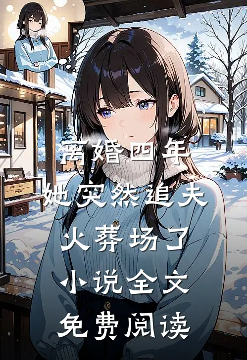 离婚四年，她突然追夫火葬场了小说全文免费阅读